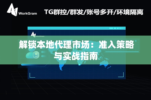  解锁本地代理市场：准入策略与实战指南
