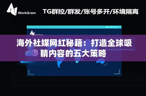  海外社媒网红秘籍：打造全球吸睛内容的五大策略