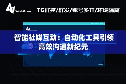  智能社媒互动：自动化工具引领高效沟通新纪元