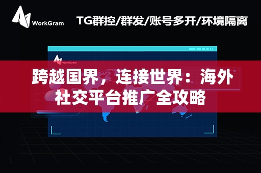  跨越国界，连接世界：海外社交平台推广全攻略