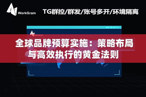  全球品牌预算实施：策略布局与高效执行的黄金法则