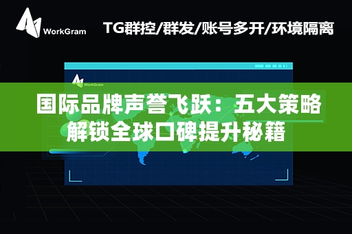  国际品牌声誉飞跃：五大策略解锁全球口碑提升秘籍