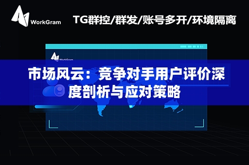  市场风云：竞争对手用户评价深度剖析与应对策略