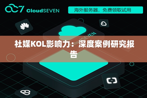  社媒KOL影响力：深度案例研究报告