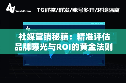  社媒营销秘籍：精准评估品牌曝光与ROI的黄金法则