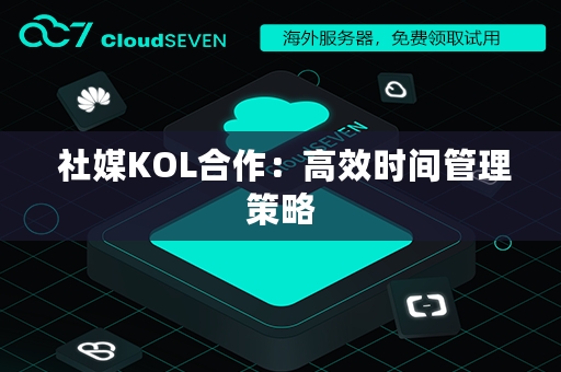  社媒KOL合作：高效时间管理策略