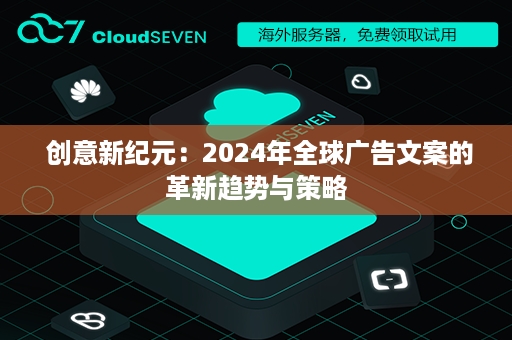  创意新纪元：2024年全球广告文案的革新趋势与策略