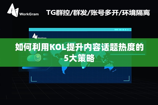 如何利用KOL提升内容话题热度的5大策略