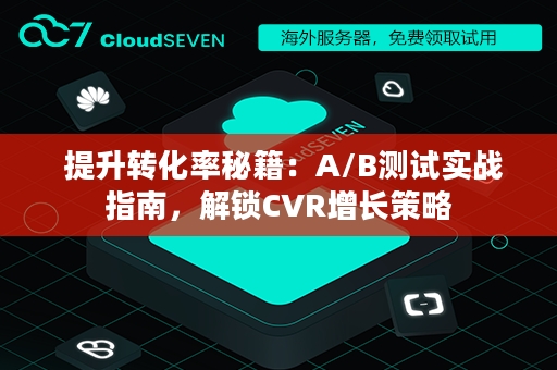  提升转化率秘籍：A/B测试实战指南，解锁CVR增长策略