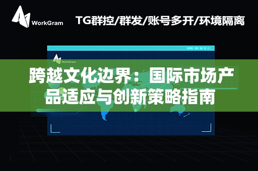  跨越文化边界：国际市场产品适应与创新策略指南