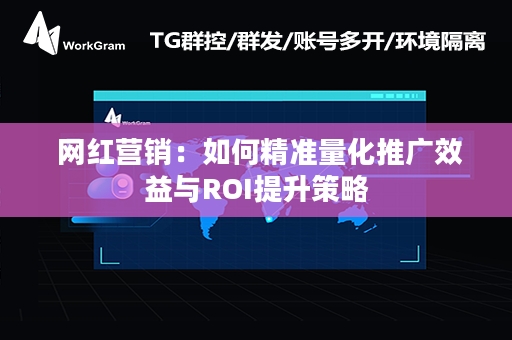  网红营销：如何精准量化推广效益与ROI提升策略