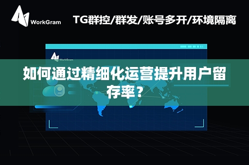 如何通过精细化运营提升用户留存率？