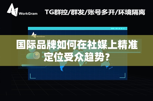 国际品牌如何在社媒上精准定位受众趋势？