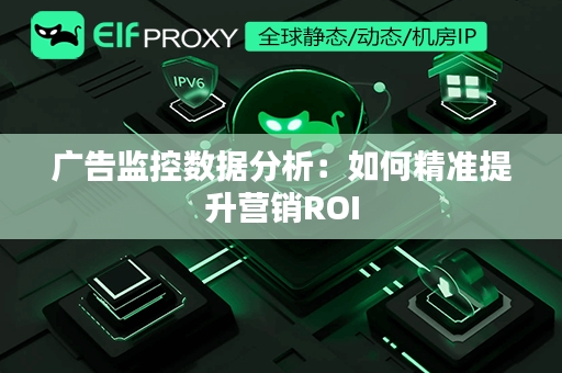 广告监控数据分析：如何精准提升营销ROI