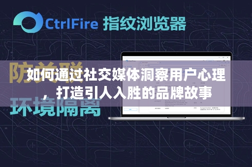 如何通过社交媒体洞察用户心理，打造引人入胜的品牌故事