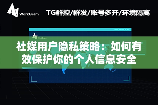 社媒用户隐私策略：如何有效保护你的个人信息安全