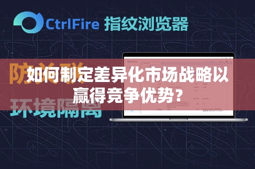 如何制定差异化市场战略以赢得竞争优势？