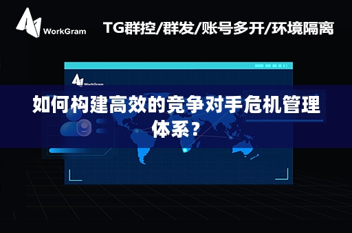 如何构建高效的竞争对手危机管理体系？