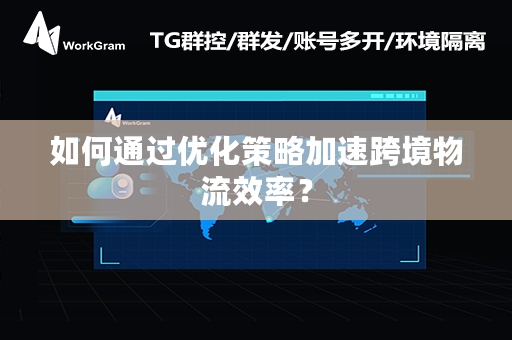 如何通过优化策略加速跨境物流效率？