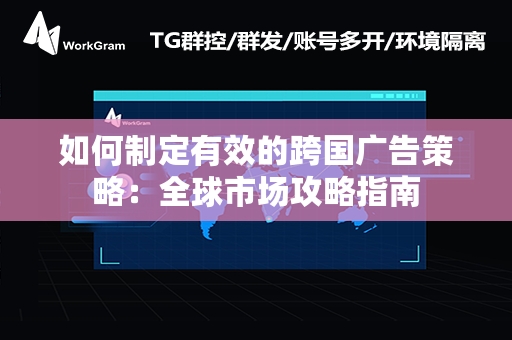 如何制定有效的跨国广告策略：全球市场攻略指南