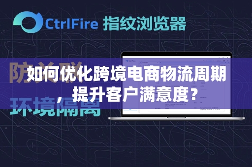 如何优化跨境电商物流周期，提升客户满意度？