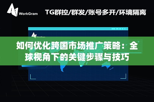 如何优化跨国市场推广策略：全球视角下的关键步骤与技巧