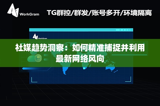 社媒趋势洞察：如何精准捕捉并利用最新网络风向