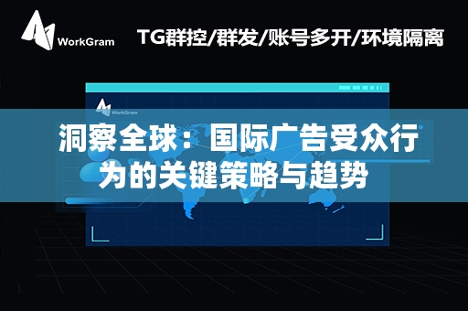  洞察全球：国际广告受众行为的关键策略与趋势