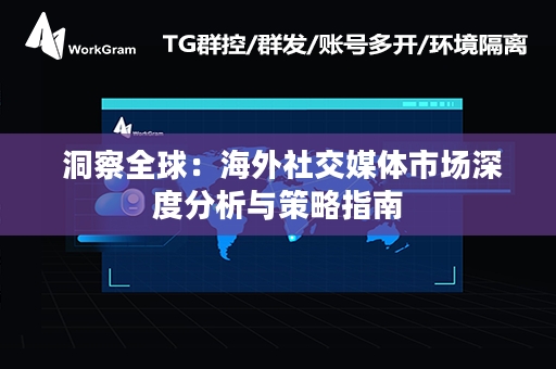  洞察全球：海外社交媒体市场深度分析与策略指南