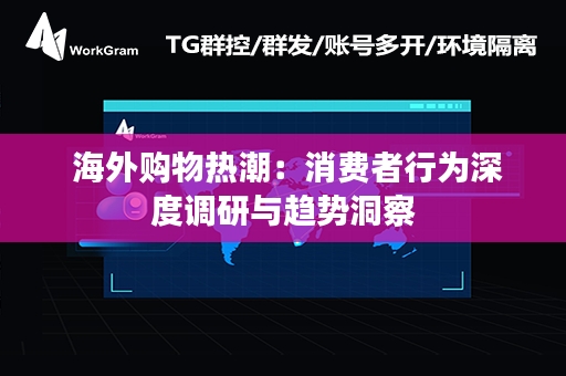  海外购物热潮：消费者行为深度调研与趋势洞察