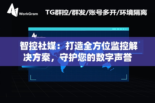  智控社媒：打造全方位监控解决方案，守护您的数字声誉