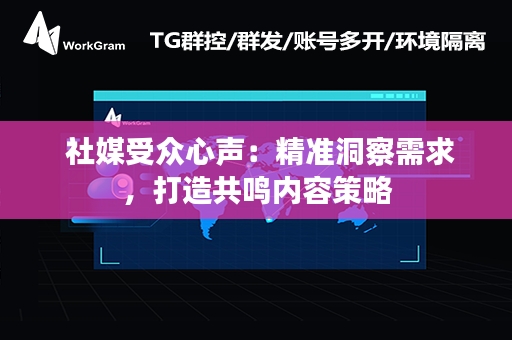  社媒受众心声：精准洞察需求，打造共鸣内容策略