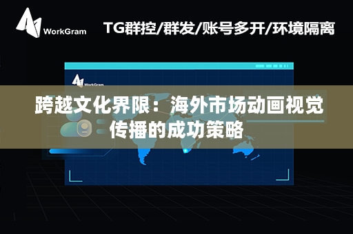  跨越文化界限：海外市场动画视觉传播的成功策略