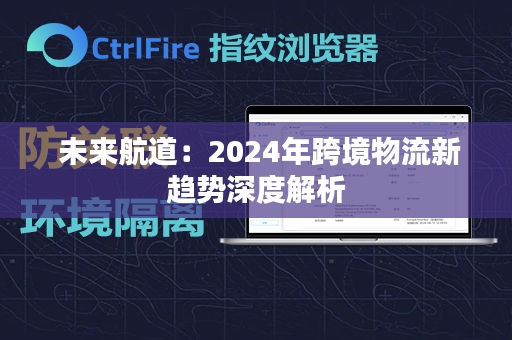  未来航道：2024年跨境物流新趋势深度解析