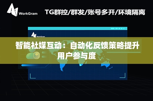  智能社媒互动：自动化反馈策略提升用户参与度