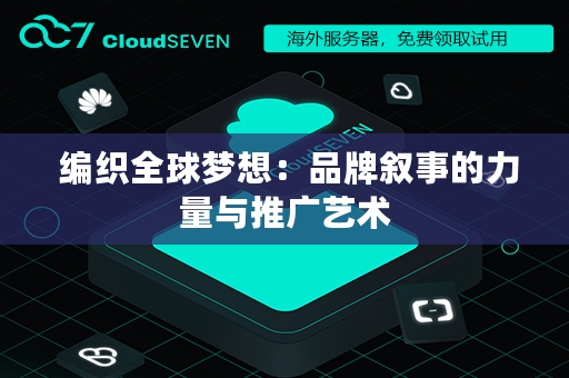  编织全球梦想：品牌叙事的力量与推广艺术