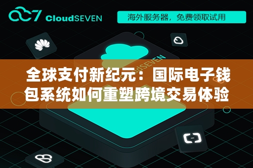  全球支付新纪元：国际电子钱包系统如何重塑跨境交易体验