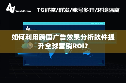 如何利用跨国广告效果分析软件提升全球营销ROI？