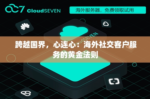 跨越国界，心连心：海外社交客户服务的黄金法则