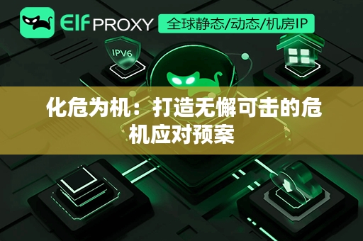  化危为机：打造无懈可击的危机应对预案