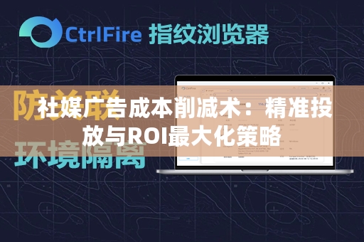  社媒广告成本削减术：精准投放与ROI最大化策略