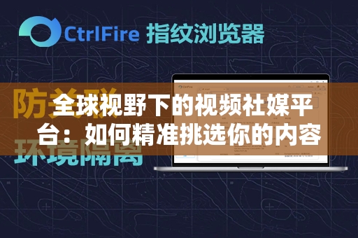  全球视野下的视频社媒平台：如何精准挑选你的内容舞台？