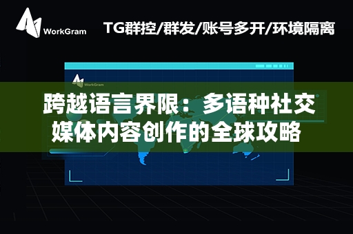  跨越语言界限：多语种社交媒体内容创作的全球攻略