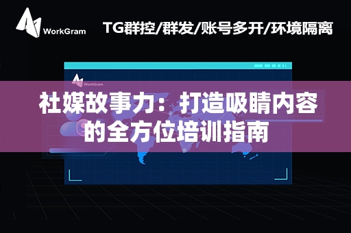  社媒故事力：打造吸睛内容的全方位培训指南