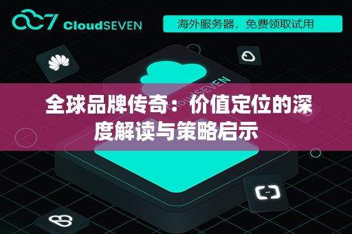 全球品牌传奇：价值定位的深度解读与策略启示