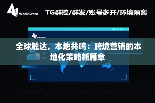 全球触达，本地共鸣：跨境营销的本地化策略新篇章