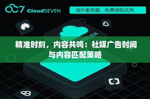  精准时刻，内容共鸣：社媒广告时间与内容匹配策略