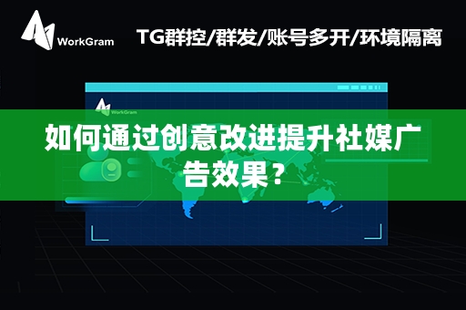 如何通过创意改进提升社媒广告效果？