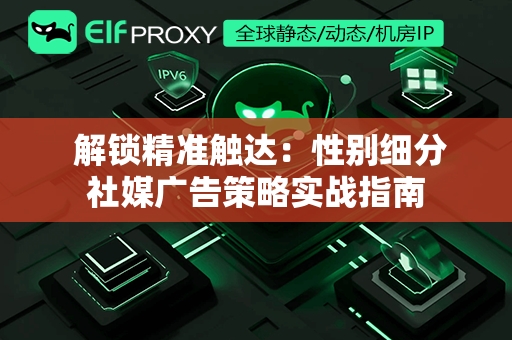  解锁精准触达：性别细分社媒广告策略实战指南