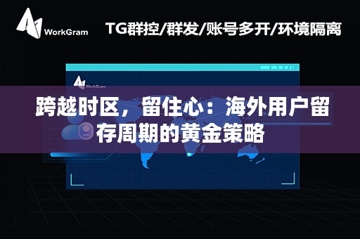  跨越时区，留住心：海外用户留存周期的黄金策略